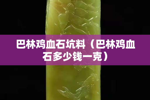 巴林雞血石坑料（巴林雞血石多少錢一克）