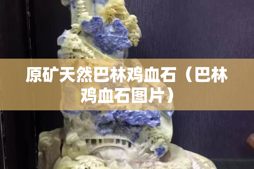 原礦天然巴林雞血石(巴林雞血石圖片) 原礦天然巴林雞血石(巴林雞血石圖片)