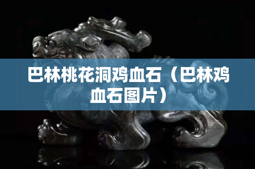 巴林桃花洞雞血石（巴林雞血石圖片）