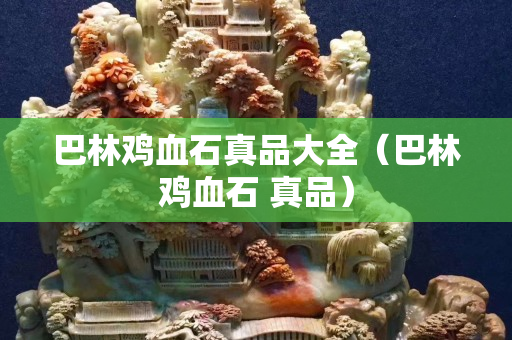 巴林雞血石真品大全(巴林雞血石 真品) 巴林雞血石真品大全(巴林雞血石 真品)