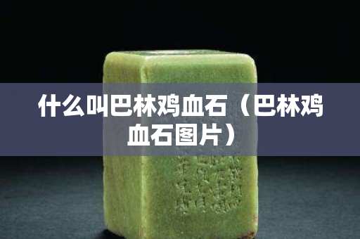 什么叫巴林雞血石（巴林雞血石圖片）