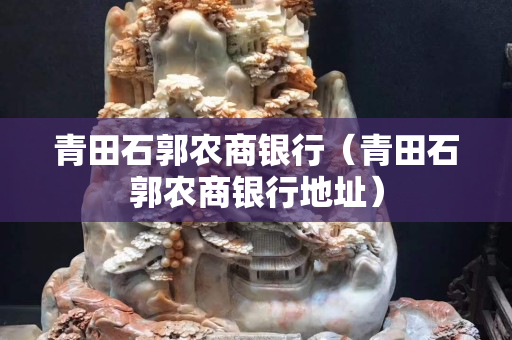 青田石郭農(nóng)商銀行(青田石郭農(nóng)商銀行地址) 青田石郭農(nóng)商銀行(青田石郭農(nóng)商銀行地址)
