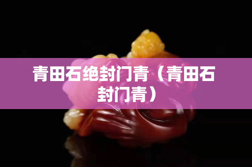 青田石絕封門青（青田石 封門青）