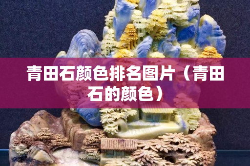 青田石顏色排名圖片（青田石的顏色）