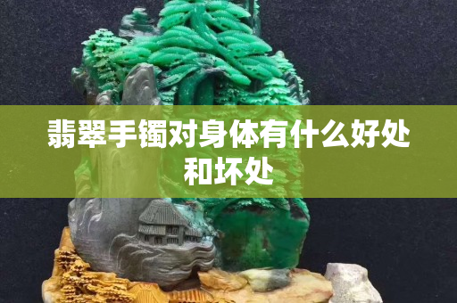 翡翠手鐲對身體有什么好處和壞處