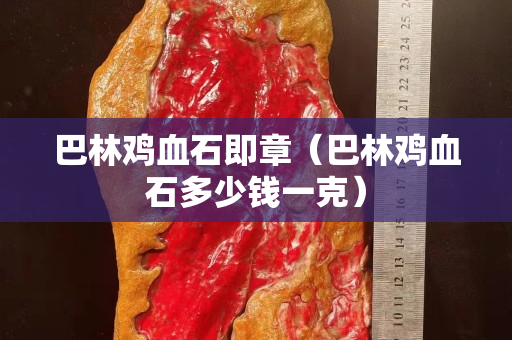 巴林雞血石即章(巴林雞血石多少錢一克) 巴林雞血石即章(巴林雞血石多少錢一克)