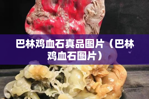 巴林雞血石真品圖片（巴林雞血石圖片）