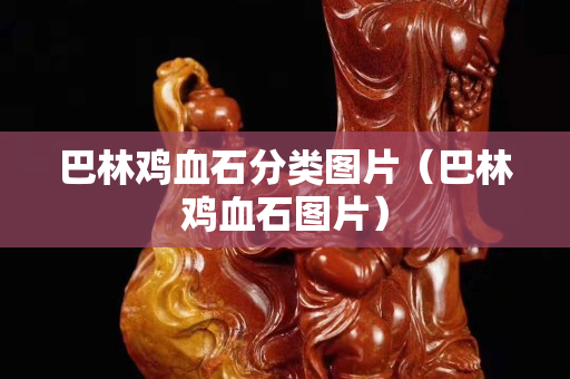 巴林雞血石分類圖片（巴林雞血石圖片）