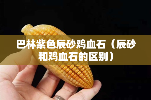 巴林紫色辰砂雞血石（辰砂和雞血石的區別）