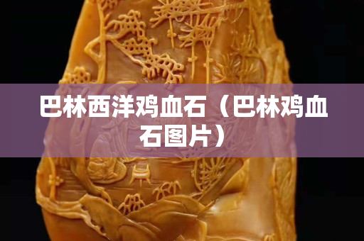 巴林西洋雞血石(巴林雞血石圖片) 巴林西洋雞血石(巴林雞血石圖片)