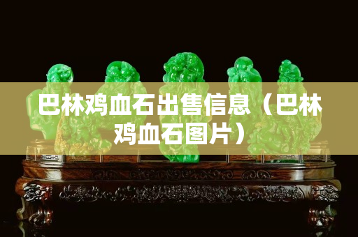 巴林雞血石出售信息（巴林雞血石圖片）