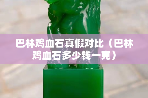 巴林雞血石真假對比(巴林雞血石多少錢一克) 巴林雞血石真假對比(巴林雞血石多少錢一克)