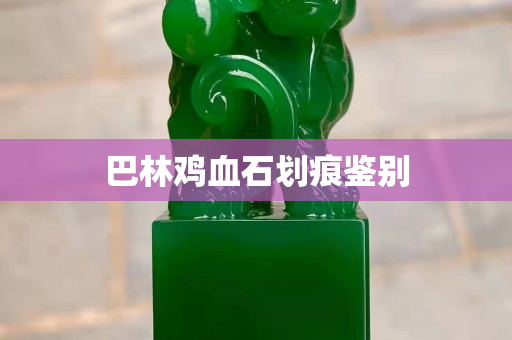 巴林雞血石劃痕鑒別 巴林雞血石劃痕鑒別