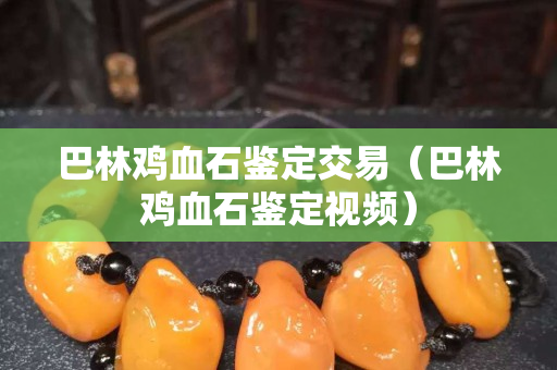 巴林雞血石鑒定交易(巴林雞血石鑒定視頻) 巴林雞血石鑒定交易(巴林雞血石鑒定視頻)