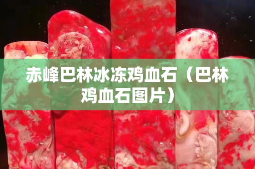 赤峰巴林冰凍雞血石（巴林雞血石圖片）