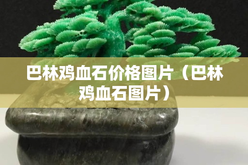 巴林雞血石價(jià)格圖片(巴林雞血石圖片) 巴林雞血石價(jià)格圖片(巴林雞血石圖片)