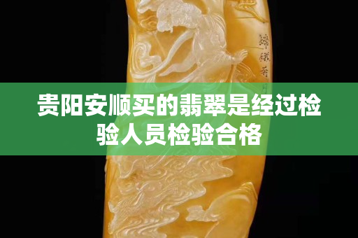 貴陽(yáng)安順買的翡翠是經(jīng)過(guò)檢驗(yàn)人員檢驗(yàn)合格