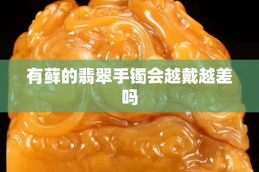 有蘚的翡翠手鐲會越戴越差嗎