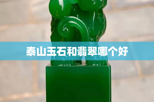 泰山玉石和翡翠哪個好