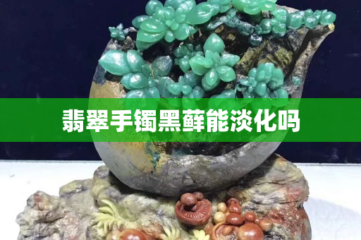翡翠手鐲黑蘚能淡化嗎