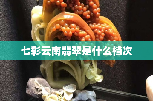 七彩云南翡翠是什么檔次 七彩云南翡翠是什么檔次