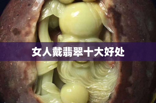 女人戴翡翠十大好處 女人戴翡翠十大好處