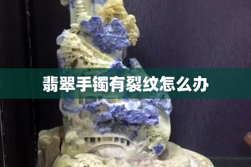 翡翠手鐲有裂紋怎么辦