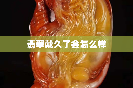 翡翠戴久了會怎么樣