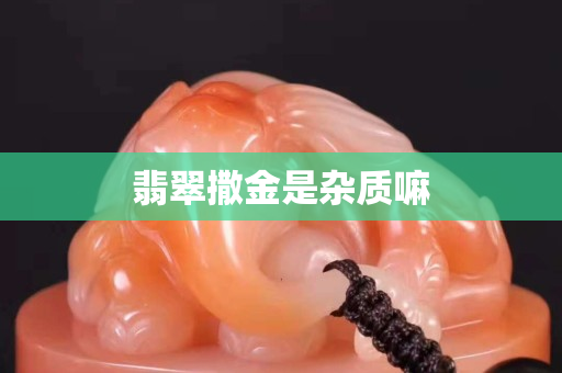 翡翠撒金是雜質嘛