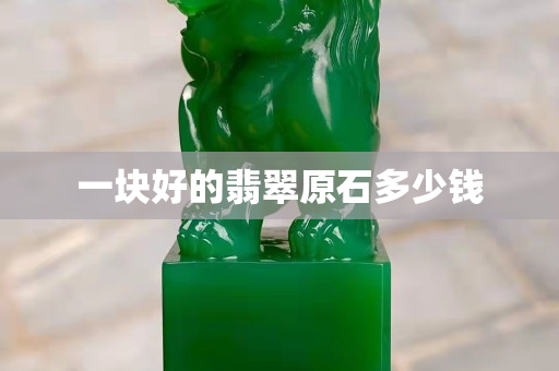 一塊好的翡翠原石多少錢