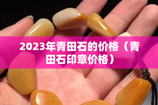 2023年青田石的價格（青田石印章價格）
