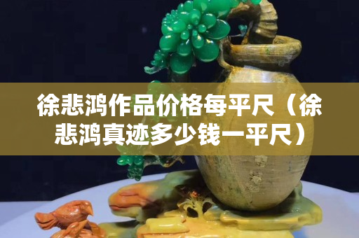 徐悲鴻作品價(jià)格每平尺（徐悲鴻真跡多少錢一平尺）