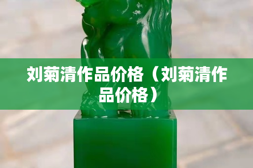 劉菊清作品價格（劉菊清作品價格）