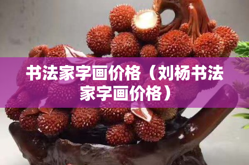 書法家字畫價格（劉楊書法家字畫價格）