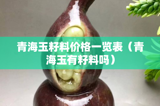青海玉籽料價(jià)格一覽表（青海玉有籽料嗎）