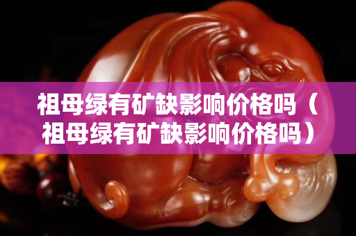 祖母綠有礦缺影響價格嗎(祖母綠有礦缺影響價格嗎) 祖母綠有礦缺影響價格嗎(祖母綠有礦缺影響價格嗎)