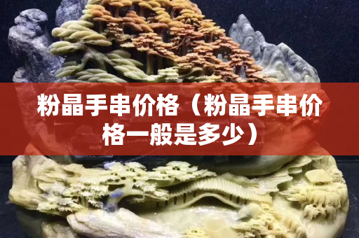 粉晶手串價格（粉晶手串價格一般是多少）