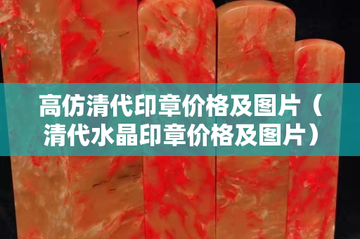 高仿清代印章價格及圖片（清代水晶印章價格及圖片）