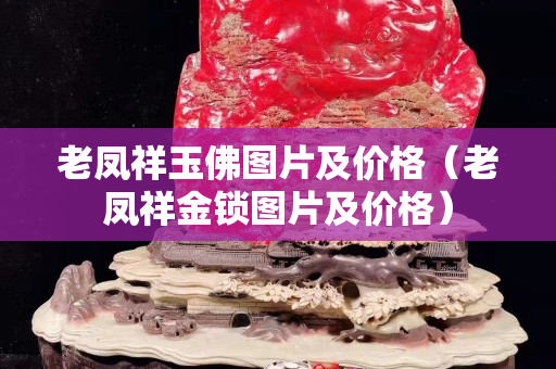 老鳳祥玉佛圖片及價格（老鳳祥金鎖圖片及價格）