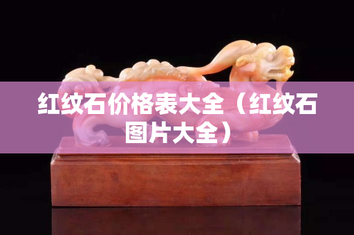 紅紋石價格表大全（紅紋石圖片大全）