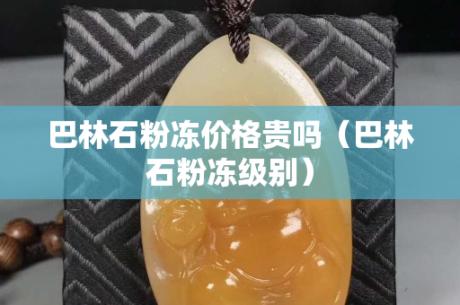 巴林石粉凍價格貴嗎（巴林石粉凍級別）