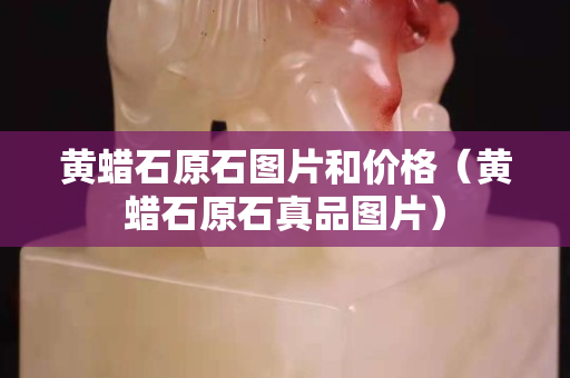 黃蠟石原石圖片和價格（黃蠟石原石真品圖片）