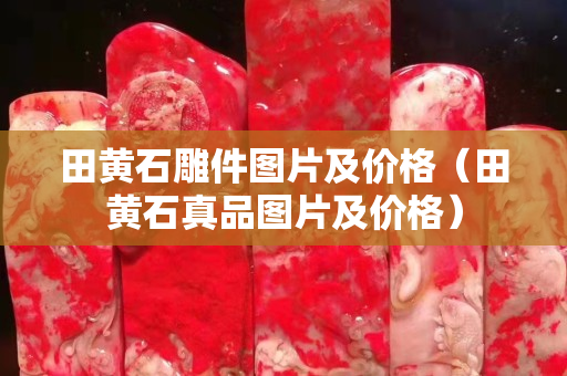 田黃石雕件圖片及價(jià)格（田黃石真品圖片及價(jià)格）