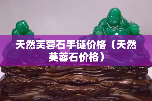 天然芙蓉石手鏈價格（天然芙蓉石價格）