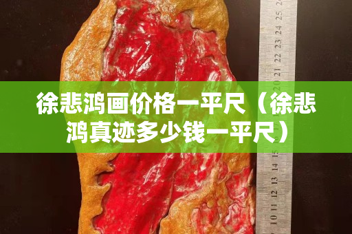 徐悲鴻畫價格一平尺（徐悲鴻真跡多少錢一平尺）