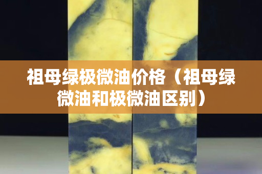 祖母綠極微油價格（祖母綠微油和極微油區別）