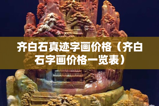 齊白石真跡字畫價格（齊白石字畫價格一覽表）