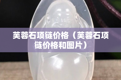 芙蓉石項鏈價格(芙蓉石項鏈價格和圖片) 芙蓉石項鏈價格(芙蓉石項鏈價格和圖片)