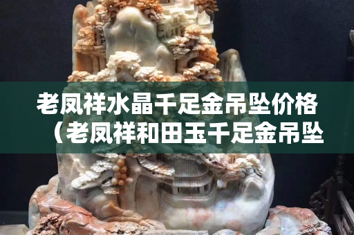 老鳳祥水晶千足金吊墜價(jià)格（老鳳祥和田玉千足金吊墜價(jià)格）