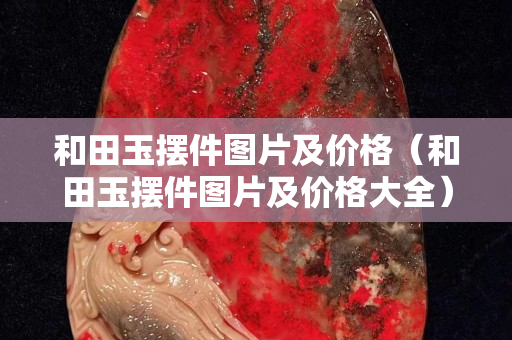 和田玉擺件圖片及價格（和田玉擺件圖片及價格大全）